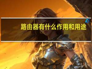 路由器有什么作用和用途（路由器有什么作用）