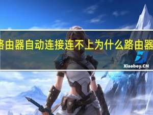 路由器自动连接连不上 为什么路由器连不上