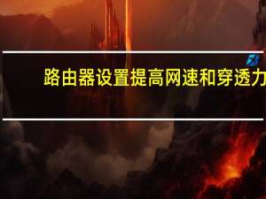 路由器设置提高网速和穿透力（路由器设置提高网速）
