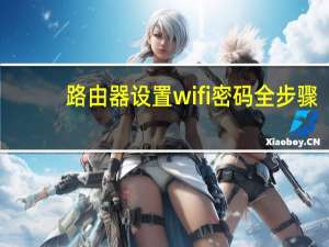 路由器设置wifi密码全步骤（路由器设置wifi）