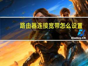 路由器连接宽带怎么设置（宽带路由器怎么设置）
