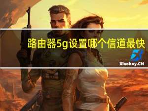 路由器5g设置哪个信道最快