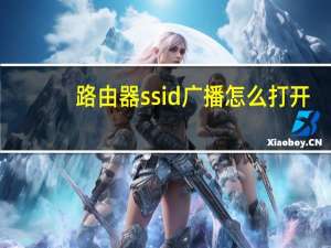 路由器ssid广播怎么打开（路由器ssid怎么打开）