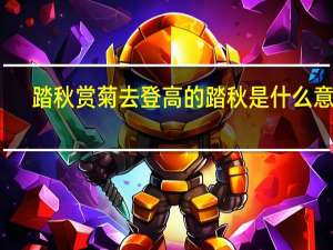 踏秋赏菊去登高的踏秋是什么意思