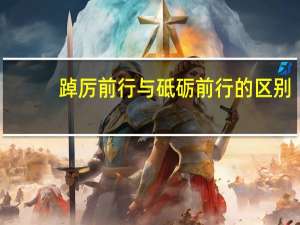 踔厉前行与砥砺前行的区别