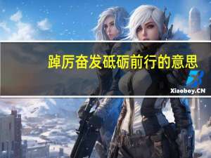 踔厉奋发砥砺前行的意思