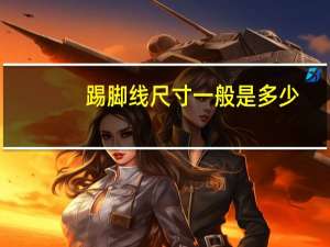 踢脚线尺寸一般是多少（踢脚线尺寸）