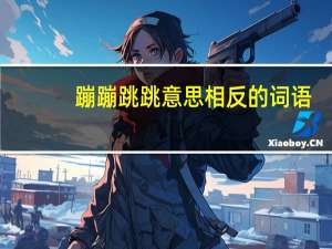 蹦蹦跳跳意思相反的词语（意思相反的词语）