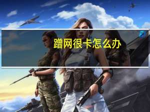 蹭网很卡怎么办（蹭网卡图片）