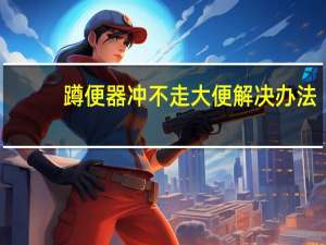 蹲便器冲不走大便解决办法