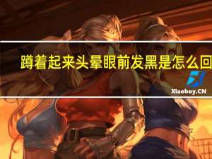 蹲着起来头晕眼前发黑是怎么回事（蹲久了站起来头晕眼黑是什么原因）
