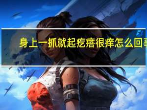 身上一抓就起疙瘩很痒怎么回事（身上很痒一抓就起疙瘩是什么病）