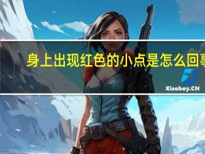 身上出现红色的小点是怎么回事（身上出现小红点怎么回事）