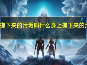 身上搓下来的污垢叫什么 身上搓下来的污垢的简介