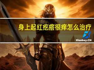 身上起红疙瘩很痒怎么治疗（身上长红疙瘩很痒怎么治疗）