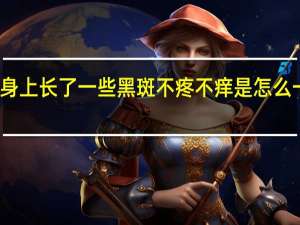 身上长了一些黑斑不疼不痒是怎么一回事
