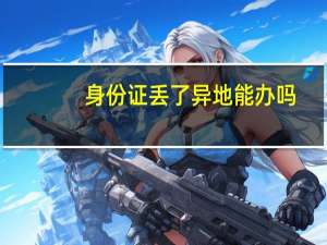 身份证丢了异地能办吗