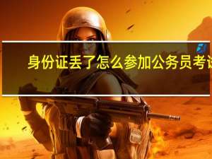 身份证丢了怎么参加公务员考试