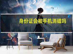 身份证会被手机消磁吗