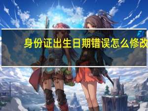 身份证出生日期错误怎么修改