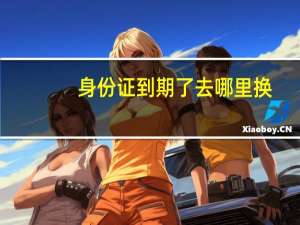 身份证到期了去哪里换