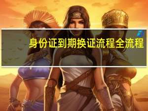 身份证到期换证流程全流程