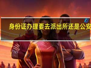 身份证办理要去派出所还是公安局