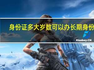 身份证多大岁数可以办长期身份证