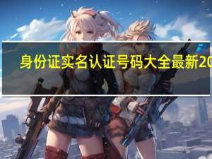 身份证实名认证号码大全最新20岁（身份证实名认证号码）