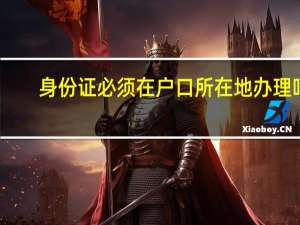 身份证必须在户口所在地办理吗