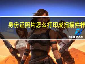 身份证照片怎么打印成扫描件样子（身份证照片怎么打印成复印件）