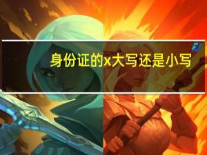 身份证的x大写还是小写（身份证x是大写还是小写）