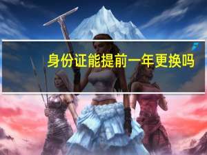 身份证能提前一年更换吗