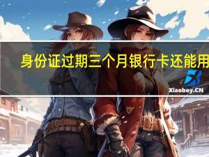 身份证过期三个月银行卡还能用吗