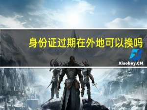 身份证过期在外地可以换吗