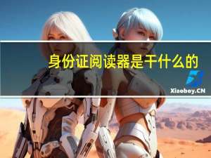 身份证阅读器是干什么的（身份证阅读器）