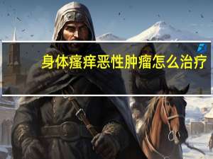 身体瘙痒恶性肿瘤怎么治疗
