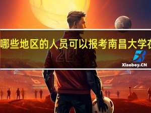 身处哪些地区的人员可以报考南昌大学在职研究生
