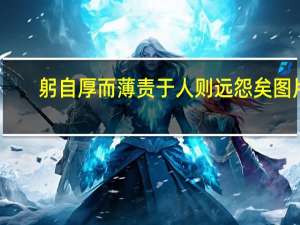 躬自厚而薄责于人则远怨矣图片（躬自厚而薄责于人则远怨矣）