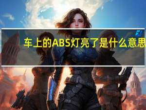 车上的ABS灯亮了是什么意思