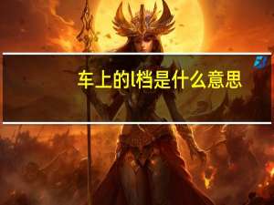 车上的l档是什么意思