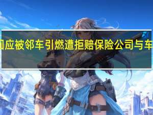 车主回应被邻车引燃遭拒赔 保险公司与车企相互推责