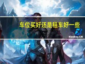车位买好还是租车好一些