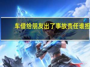 车借给朋友出了事故责任谁担