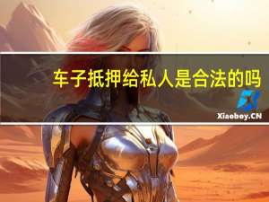 车子抵押给私人是合法的吗