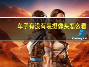 车子有没有装摄像头怎么看