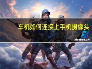 车机如何连接上手机摄像头