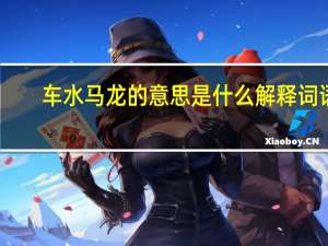 车水马龙的意思是什么解释词语（车水马龙的意思是什么）