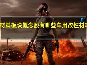 车用改性材料板块概念股有哪些 车用改性材料概念股一览表