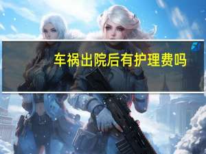 车祸出院后有护理费吗